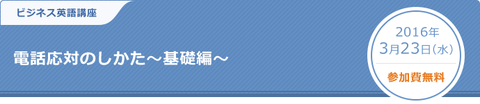 ビジネス英語講座　電話応対のしかた～基礎編～ 2016年3月23日（水）参加費無料