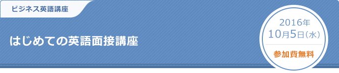 ビジネス英語講座　　はじめての英語面接講座 2016年10月5日（水）参加費無料